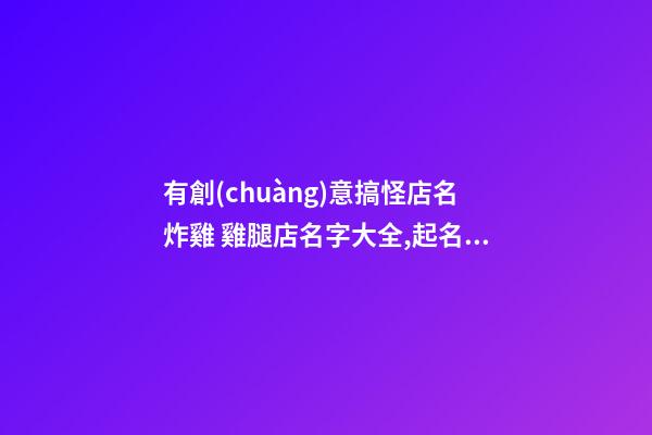 有創(chuàng)意搞怪店名炸雞 雞腿店名字大全,起名之家-第1張-店鋪起名-玄機(jī)派
